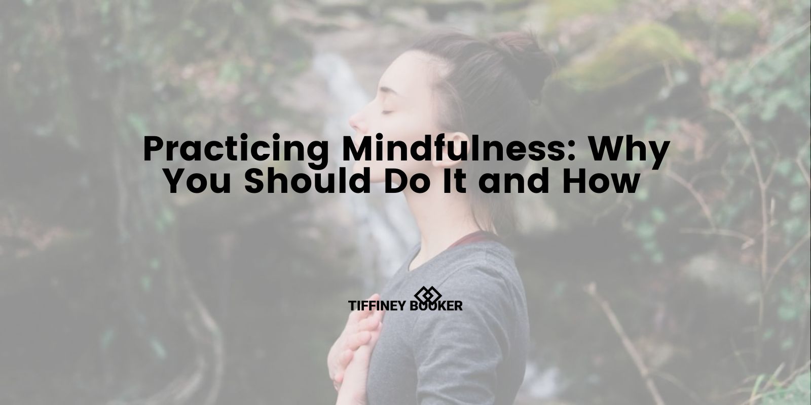 Practicing Mindfulness: Why You Should Do It and How - Tiffiney Booker